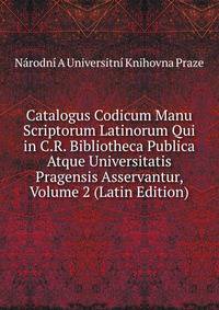Catalogus Codicum Manu Scriptorum Latinorum Qui in C.R. Bibliotheca Publica Atque Universitatis Pragensis Asservantur, Volume 2 (Latin Edition)
