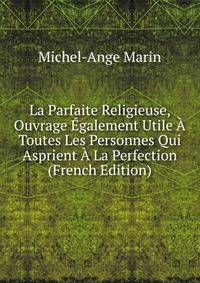 La Parfaite Religieuse, Ouvrage Egalement Utile A Toutes Les Personnes Qui Asprient A La Perfection (French Edition)