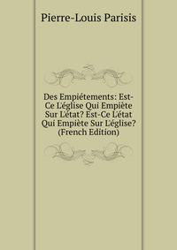 Des Empi?tements: Est-Ce L'?glise Qui Empi?te Sur L'?tat? Est-Ce L'?tat Qui Empi?te Sur L'?glise? (French Edition)
