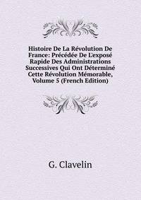 Histoire De La R?volution De France: Pr?c?d?e De L'expos? Rapide Des Administrations Successives Qui Ont D?termin? Cette R?volution M?morable, Volume 5 (French Edition)