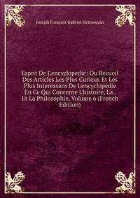 Esprit De L'encyclopedie: Ou Recueil Des Articles Les Plus Curieux Et Les Plus Interessans De L'encyclopedie En Ce Qui Concerne L'histoire, La . Et La Philosophie, Volume 6 (French Edition)