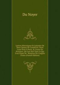 Lettres Historiques Et Galantes De Deux Dames De Condition: Dont L'une ?toit ? Paris, &amp; L'autre En Province. O? L'on Voit Tout Ce Qui S'est Pass? De . Relation Du Congr?s D'utre (French Edition)