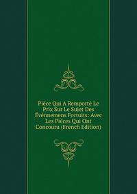 Piece Qui A Remporte Le Prix Sur Le Sujet Des Evennemens Fortuits: Avec Les Pieces Qui Ont Concouru (French Edition)