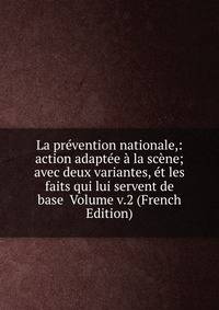 La prevention nationale,: action adaptee a la scene; avec deux variantes, et les faits qui lui servent de base Volume v.2 (French Edition)