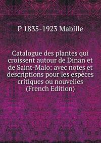 Catalogue des plantes qui croissent autour de Dinan et de Saint-Malo: avec notes et descriptions pour les especes critiques ou nouvelles (French Edition)