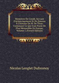 Memoires De Cond?, Servant D'?claircissement Et De Preuves ? L'histoire De M. De Thou: Contenant Ce Qui S'est Pass? De Plus M?morable En Europe, Volume 1 (French Edition)