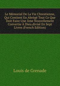 Le Memorial De La Vie Chrestienne, Qui Contient En Abrege Tout Ce Que Doit Faire Une Ame Nouvellement Convertie A Dieu.divise En Sept Livres (French Edition)