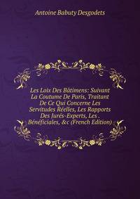 Les Loix Des B?timens: Suivant La Coutume De Paris, Traitant De Ce Qui Concerne Les Servitudes R?elles, Les Rapports Des Jur?s-Experts, Les . B?n?ficiales, &amp;c (French Edition)
