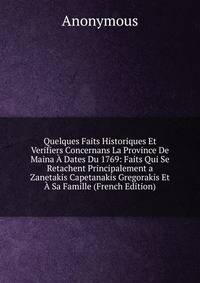 Quelques Faits Historiques Et Verifiers Concernans La Province De Maina A Dates Du 1769: Faits Qui Se Retachent Principalement a Zanetakis Capetanakis Gregorakis Et A Sa Famille (French Edition)