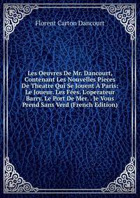 Les Oeuvres De Mr. Dancourt, Contenant Les Nouvelles Pieces De Theatre Qui Se Jouent ? Paris: Le Joueur. Les F?es. L'operateur Barry. Le Port De Mer. . Je Vous Prend Sans Verd (French Edition)