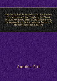 Id?e De La Po?sie Angloise,: Ou Traduction Des Meilleurs Po?tes Anglois, Qui N'ont Point Encore Paru Dans Notre Langue, Avec Un Jugement Sur Leurs . Auteurs Anciens &amp; Modernes (French Edition)