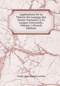 Applications De La Theorie Du Langage Qui Donne Naissance A La Langue Universelle, Volume 1 (French Edition)