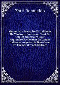 Grammaire Fran?oise Et Italienne De V?n?roni, Contenant Tout Ce Qui Est N?cessaire Pour Apprendre Facilement La Langue Italienne, Augment?e D'un Cours De Th?mes (French Edition)