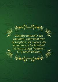Histoire naturelle des coquilles: contenant leur description, les moeurs des animaux qui les habitent et leurs usages Volume t 11 (French Edition)