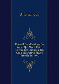 Recueil De M?dailles De Rois,: Qui N'ont Point Encore ?t? Publi?es, Ou Qui Sont Peu Connues (French Edition)