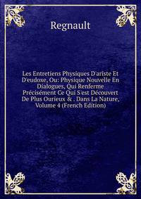 Les Entretiens Physiques D'ariste Et D'eudoxe, Ou: Physique Nouvelle En Dialogues, Qui Renferme Pr?cis?ment Ce Qui S'est D?couvert De Plus Ourieux &amp; . Dans La Nature, Volume 4 (French Edition)
