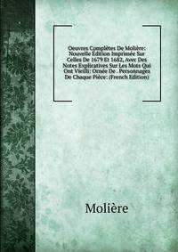 Oeuvres Completes De Moliere: Nouvelle Edition Imprimee Sur Celles De 1679 Et 1682, Avec Des Notes Explicatives Sur Les Mots Qui Ont Vieilli: Ornee De . Personnages De Chaque Piece: (French Edition)