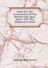 Rules For The Construction Of The Relative Qui, Qu?, Quod: With The Subjunctive Mood