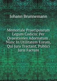 Memoriale Praecipuarum Legum Codicis: Per Qvaestiones Adornatum . Nunc In Utilitatem Eorum, Qui Jura Tractant, Publici Juris Factum