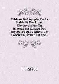 Tableau De L'?gypte, De La Nubie Et Des Lieux Circonvoisins: Ou Itin?raire a L'usage Des Voyageurs Qui Visitent Ces Contr?es (French Edition)