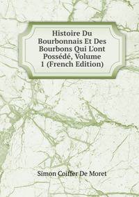 Histoire Du Bourbonnais Et Des Bourbons Qui L'ont Poss?d?, Volume 1 (French Edition)