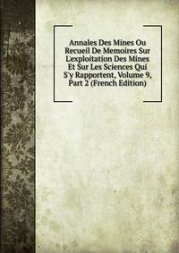 Annales Des Mines Ou Recueil De Memoires Sur L'exploitation Des Mines Et Sur Les Sciences Qui S'y Rapportent, Volume 9, Part 2 (French Edition)