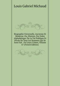 Biographie Universelle, Ancienne Et Moderne; Ou, Histoire, Par Ordre Alphabetique: De La Vie Publique Et Privee De Tous Les Hommes Qui Se Sont Fait . Ou Leurs Crimes, Volume 67 (French Edition)
