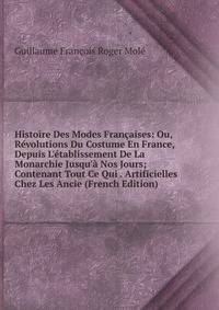 Histoire Des Modes Fran?aises: Ou, R?volutions Du Costume En France, Depuis L'?tablissement De La Monarchie Jusqu'? Nos Jours; Contenant Tout Ce Qui . Artificielles Chez Les Ancie (French Edition)