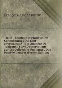Trait? Th?orique Et Pratique Des Connoissances Qui Sont N?cessaires ? Tout Amateur De Tableaux.: Suivi D'observations Sur Les Collections Publiques . Que Poss?de L'auteur (French Edition)