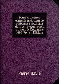 Pens?es diverses ecrites ? un docteur de Sorbonne a l'occasion de la comete, qui parut au mois de Decembre 1680 (French Edition)