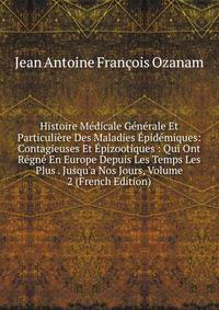 Histoire M?dicale G?n?rale Et Particuli?re Des Maladies ?pid?miques: Contagieuses Et ?pizootiques : Qui Ont R?gn? En Europe Depuis Les Temps Les Plus . Jusqu'a Nos Jours, Volume 2 (French Edition)