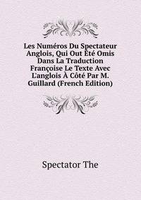 Les Num?ros Du Spectateur Anglois, Qui Out ?t? Omis Dans La Traduction Fran?oise Le Texte Avec L'anglois ? C?t? Par M. Guillard (French Edition)