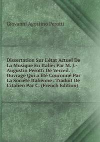 Dissertation Sur L'?tat Actuel De La Musique En Italie: Par M. J.-Augustin Perotti De Verceil. ; Ouvrage Qui a ?t? Couronn? Par La Soci?t? Italienne . Traduit De L'italien Par C. (French Edition)