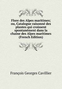 Flore des Alpes maritimes; ou, Catalogue raisonne des plantes qui croissent spontanement dans la chaine des Alpes maritimes (French Edition)
