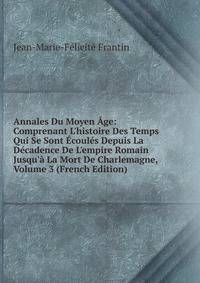 Annales Du Moyen ?ge: Comprenant L'histoire Des Temps Qui Se Sont ?coul?s Depuis La D?cadence De L'empire Romain Jusqu'? La Mort De Charlemagne, Volume 3 (French Edition)