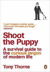 Shoot the Puppy. A Survival Guide to the Curious Jargon of Modern Life