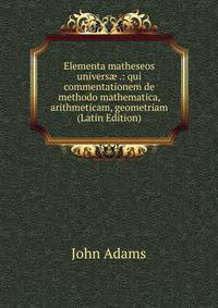 Elementa matheseos univers? .: qui commentationem de methodo mathematica, arithmeticam, geometriam (Latin Edition)