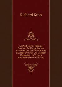 Le Petit Marin: R?sum? Succinct De L'organisation Navale Et Des D?tails Dur Bord a L'usage De Ceux Qui D?sirent Connaitre Les Termes Nautiques (French Edition)