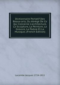 Dictionnaire Portatif Des Beaux-arts, Ou Abr?g? De Ce Qui Concerne L'architecture, La Sculpture, La Peinture, La Gravure, La Po?sie Et La Musique; (French Edition)