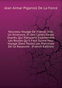 Nouveau Voyage De France: Avec Un Itineraire, Et Des Cartes Faites Expr?s, Qui Marquent Exactement Les Routes Qu'il Faut Suivre Pour Voyage Dans Toutes Les Provinces De Ce Royaume . (French Edition)
