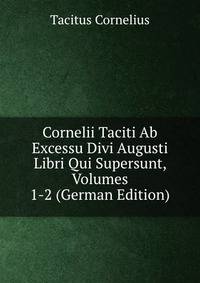 Cornelii Taciti Ab Excessu Divi Augusti Libri Qui Supersunt, Volumes 1-2 (German Edition)