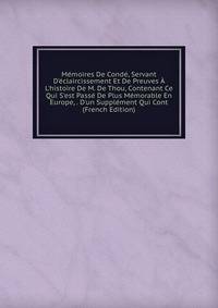 M?moires De Cond?, Servant D'?claircissement Et De Preuves ? L'histoire De M. De Thou, Contenant Ce Qui S'est Pass? De Plus M?morable En Europe, . D'un Suppl?ment Qui Cont (French Edition)