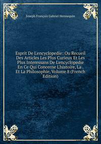 Esprit De L'encyclopedie: Ou Recueil Des Articles Les Plus Curieux Et Les Plus Interessans De L'encyclopedie En Ce Qui Concerne L'histoire, La . Et La Philosophie, Volume 8 (French Edition)