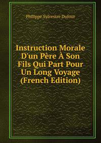 Instruction Morale D'un P?re ? Son Fils Qui Part Pour Un Long Voyage (French Edition)