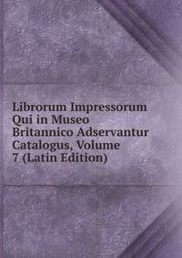 Librorum Impressorum Qui in Museo Britannico Adservantur Catalogus, Volume 7 (Latin Edition)