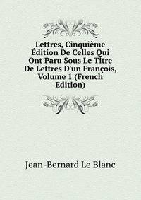 Lettres, Cinqui?me ?dition De Celles Qui Ont Paru Sous Le Titre De Lettres D'un Fran?ois, Volume 1 (French Edition)