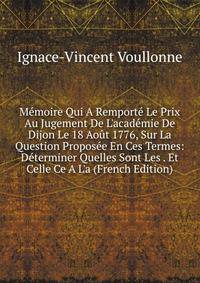 M?moire Qui A Remport? Le Prix Au Jugement De L'acad?mie De Dijon Le 18 Ao?t 1776, Sur La Question Propos?e En Ces Termes: D?terminer Quelles Sont Les . Et Celle Ce A L'a (French Edition)