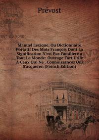 Manuel Lexique, Ou Dictionnaire Portatif Des Mots Fran?ois Dont La Signification N'est Pas Familiere a Tout Le Monde: Ouvrage Fort Utile ? Ceux Qui Ne . Connoissances Qui S'acqueren (French Edition)