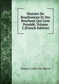 Histoire Du Bourbonnais Et Des Bourbons Qui L'ont Poss?d?, Volume 2 (French Edition)