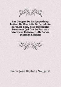 Les Dangers De La Sympathie;: Lettres De Henriette De Belval, Au Baron De Luzi, &amp; De Diff?rentes Personnes Qui Ont Eu Part Aux Principaux ?v?nemens De Sa Vie; (German Edition)